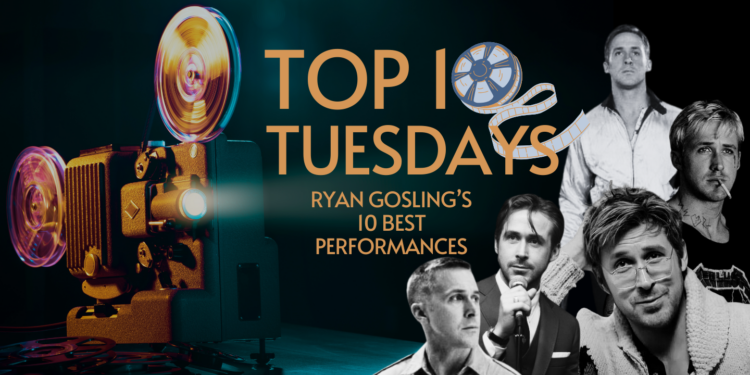Top Ten Tuesday: Ryan Gosling ‘s 10 Best Performances