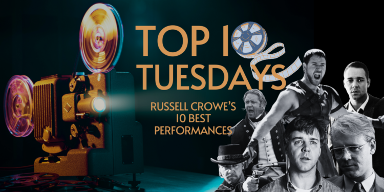 Top Ten Tuesday: Russell Crowe’s 10 Best Performances