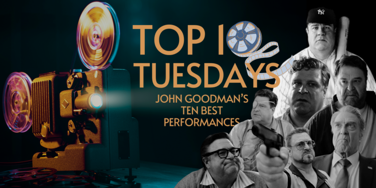 Top Ten Tuesday: John Goodman’s Ten Best Performances